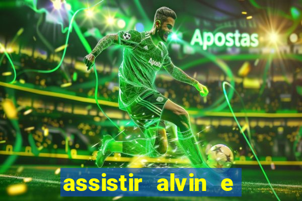 assistir alvin e os esquilos